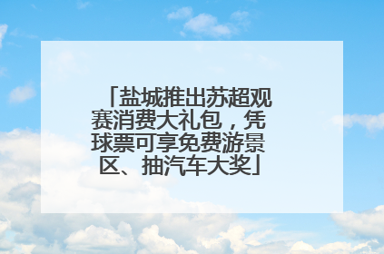 盐城推出苏超观赛消费大礼包，凭球票可享免费游景区、抽汽车大奖