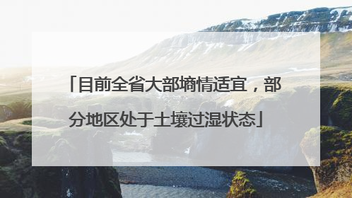 目前全省大部墒情适宜，部分地区处于土壤过湿状态
