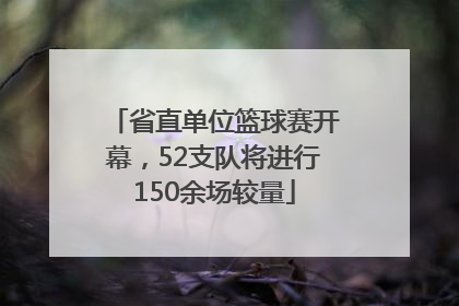 省直单位篮球赛开幕，52支队将进行150余场较量