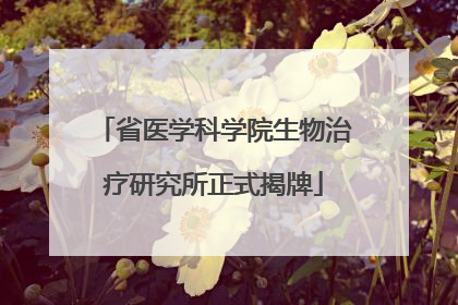 省医学科学院生物治疗研究所正式揭牌