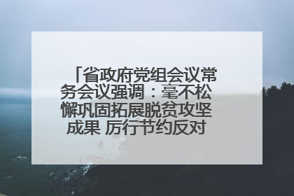 省政府党组会议常务会议强调：毫不松懈巩固拓展脱贫攻坚成果 厉行节约反对浪费弘扬优良作风