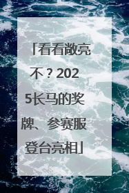 看看敞亮不？2025长马的奖牌、参赛服登台亮相