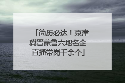 简历必达！京津冀晋蒙鲁六地名企直播带岗千余个