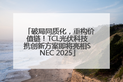破局同质化，重构价值链！TCL光伏科技携创新方案即将亮相SNEC 2025