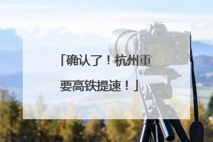 确认了！杭州重要高铁提速！