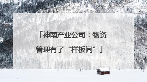 神南产业公司：物资管理有了“样板间”