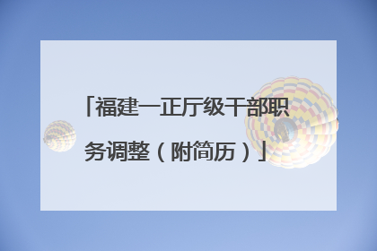 福建一正厅级干部职务调整（附简历）
