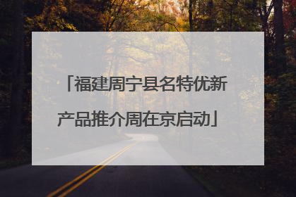 福建周宁县名特优新产品推介周在京启动