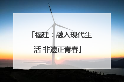 福建：融入现代生活 非遗正青春