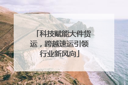科技赋能大件货运，跨越速运引领行业新风向