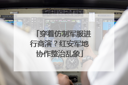 穿着仿制军服进行商演？红安军地协作整治乱象