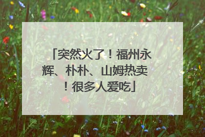 突然火了！福州永辉、朴朴、山姆热卖！很多人爱吃