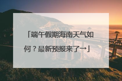 端午假期海南天气如何？最新预报来了→