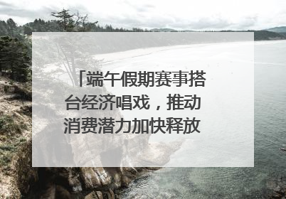 端午假期赛事搭台经济唱戏，推动消费潜力加快释放｜新经济观察