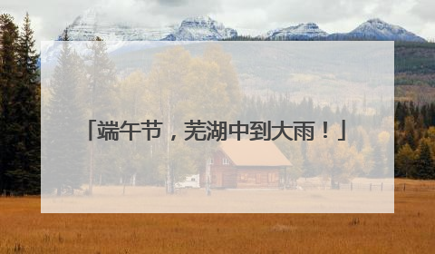 端午节，芜湖中到大雨！