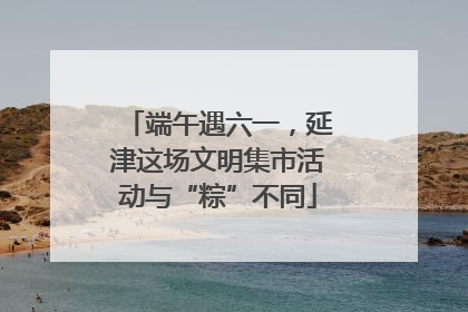 端午遇六一，延津这场文明集市活动与“粽”不同