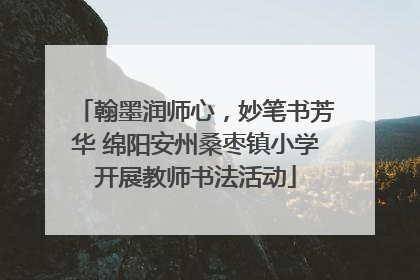 翰墨润师心，妙笔书芳华 绵阳安州桑枣镇小学开展教师书法活动