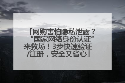网购害怕隐私泄露？“国家网络身份认证”来救场！3步快速验证/注册，安全又省心