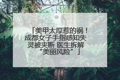 美甲太厚惹的祸！成都女子手指感知失灵被夹断 医生拆解“美丽风险”