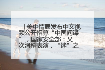 美中情局发布中文视频公开招募“中国间谍”，国家安全部：又一次滑稽表演，“迷”之操作沦为国际笑柄