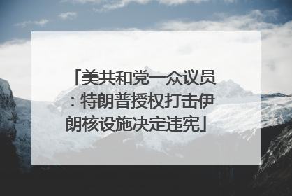 美共和党一众议员：特朗普授权打击伊朗核设施决定违宪