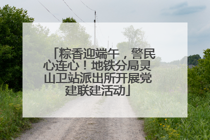粽香迎端午，警民心连心！地铁分局灵山卫站派出所开展党建联建活动