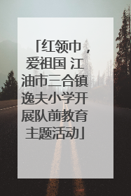 红领巾，爱祖国 江油市三合镇逸夫小学开展队前教育主题活动