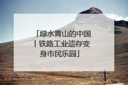 绿水青山的中国丨铁路工业遗存变身市民乐园