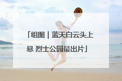 组图｜蓝天白云头上悬 烈士公园最出片