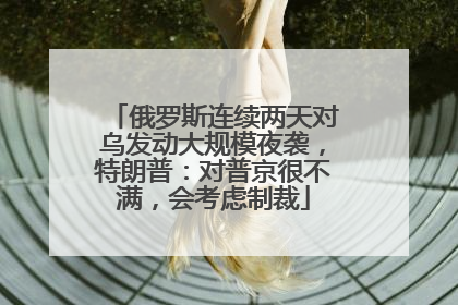 俄罗斯连续两天对乌发动大规模夜袭，特朗普：对普京很不满，会考虑制裁