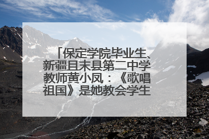 保定学院毕业生、新疆且末县第二中学教师黄小凤：《歌唱祖国》是她教会学生的第一首歌