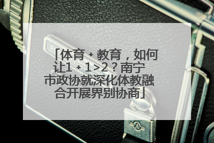 体育﹢教育，如何让1﹢1>2？南宁市政协就深化体教融合开展界别协商