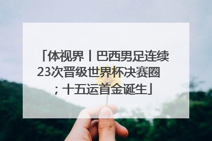 体视界丨巴西男足连续23次晋级世界杯决赛圈；十五运首金诞生