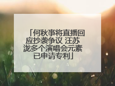 何秋亊将直播回应抄袭争议 汪苏泷多个演唱会元素已申请专利