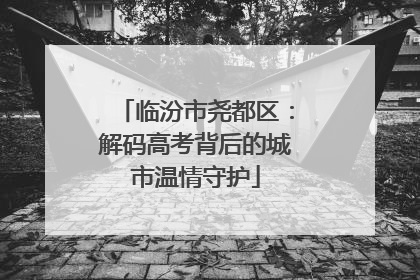 临汾市尧都区：解码高考背后的城市温情守护