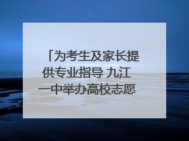为考生及家长提供专业指导 九江一中举办高校志愿填报咨询会（组图｜视频）