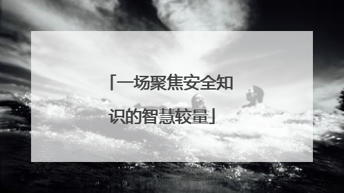 一场聚焦安全知识的智慧较量