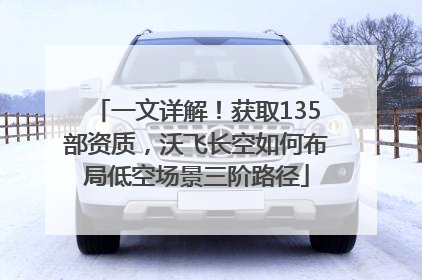 一文详解！获取135部资质，沃飞长空如何布局低空场景三阶路径