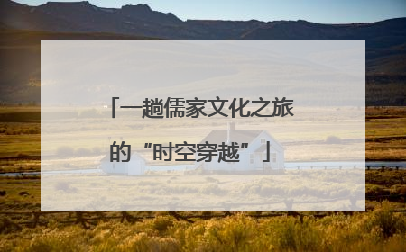一趟儒家文化之旅的“时空穿越”
