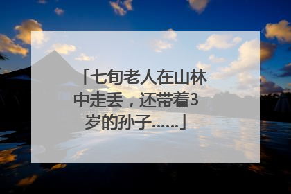 七旬老人在山林中走丢，还带着3岁的孙子……
