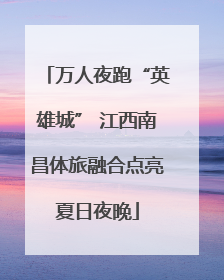 万人夜跑“英雄城” 江西南昌体旅融合点亮夏日夜晚