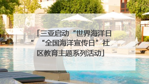三亚启动“世界海洋日”“全国海洋宣传日”社区教育主题系列活动