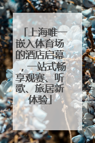上海唯一嵌入体育场的酒店启幕，一站式畅享观赛、听歌、旅居新体验