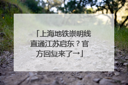 上海地铁崇明线直通江苏启东？官方回复来了→