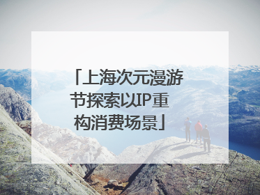 上海次元漫游节探索以IP重构消费场景
