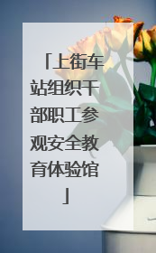 上街车站组织干部职工参观安全教育体验馆