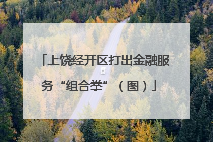 上饶经开区打出金融服务“组合拳”（图）