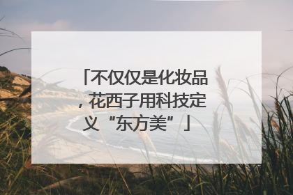 不仅仅是化妆品，花西子用科技定义“东方美”