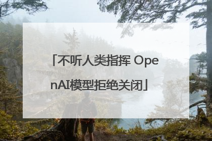 不听人类指挥 OpenAI模型拒绝关闭