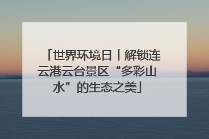 世界环境日丨解锁连云港云台景区“多彩山水”的生态之美